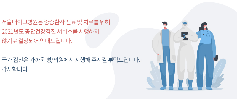서울대학교병원은 중증환자 진료 및 치료를 위해 2021년도 공단건강검진 서비스를 시행하지 않기로 결정되어 안내드립니다. 국가 검진은 가까운 병/의원에서 시행해 주시길 부탁드립니다. 감사합니다.