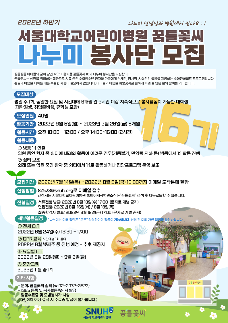 포스터 모집공고 (나누미 봉사단 16기 모집, 주1회 동일 요일 및 시간대에 6개월간 2시간 이상 지속적으로 봉사활동이 가능한 대학생 (40명) 모집, 9월 5일부터 내년 2월 28일 까지 6개월, 오전 10시에서 12시 또는 오후 2시에서 4시, 활동내용: 병동 1:1연결 및 쉼터 보조, 모집기간 7월 14일부터 8월 5일 18:00까지 이메일 도착분에 한함, 8Z528@snuh.org로 이메일 접수, 서류전형 발표 8월 10일 수요일 오후 5시 문자로 공지 