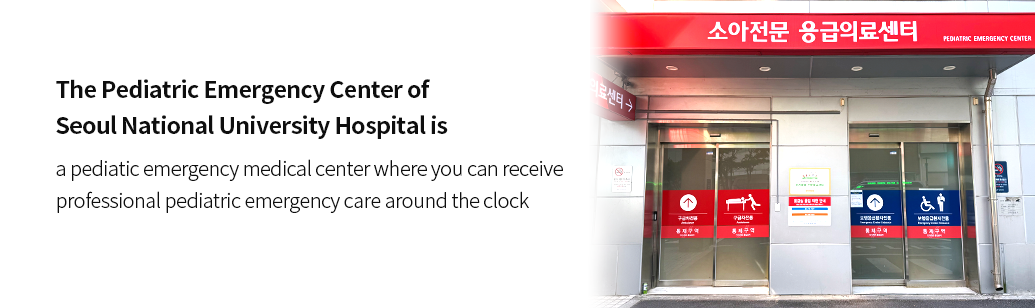 The Pediatric Emergency Center of Seoul National University Hospital is a pediatic emergency medical center where you can receive professional pediatric emergency care around the clock